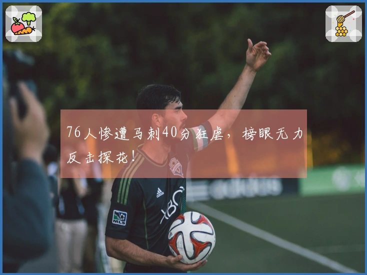 76人惨遭马刺40分狂虐，榜眼无力反击探花！