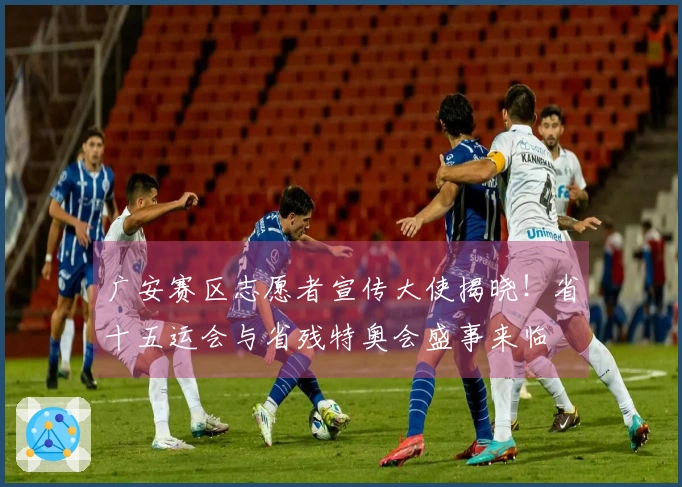 广安赛区志愿者宣传大使揭晓！省十五运会与省残特奥会盛事来临