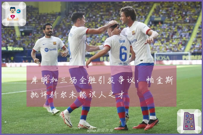 库明加三场全胜引发争议，帕金斯批评科尔未能识人之才