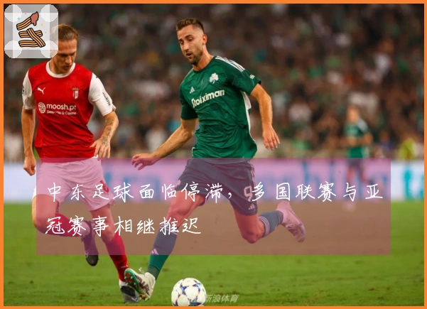 中东足球面临停滞，多国联赛与亚冠赛事相继推迟