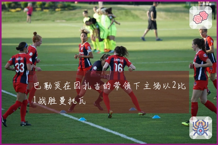 巴勒莫在因扎吉的带领下主场以2比1战胜曼托瓦