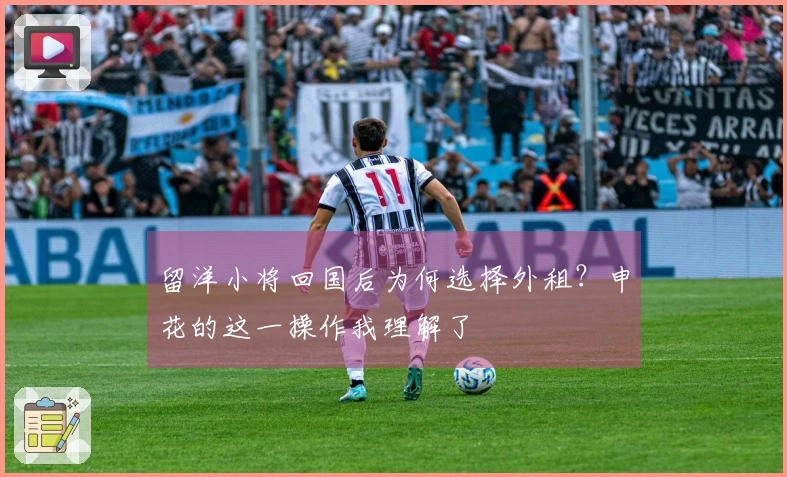 留洋小将回国后为何选择外租？申花的这一操作我理解了