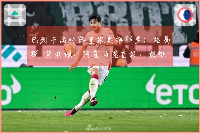 巴列卡诺对阵皇家奥维耶多：路易斯-费利佩、阿霍马克首发，戴维-卡尔莫及比尼亚斯参与比赛