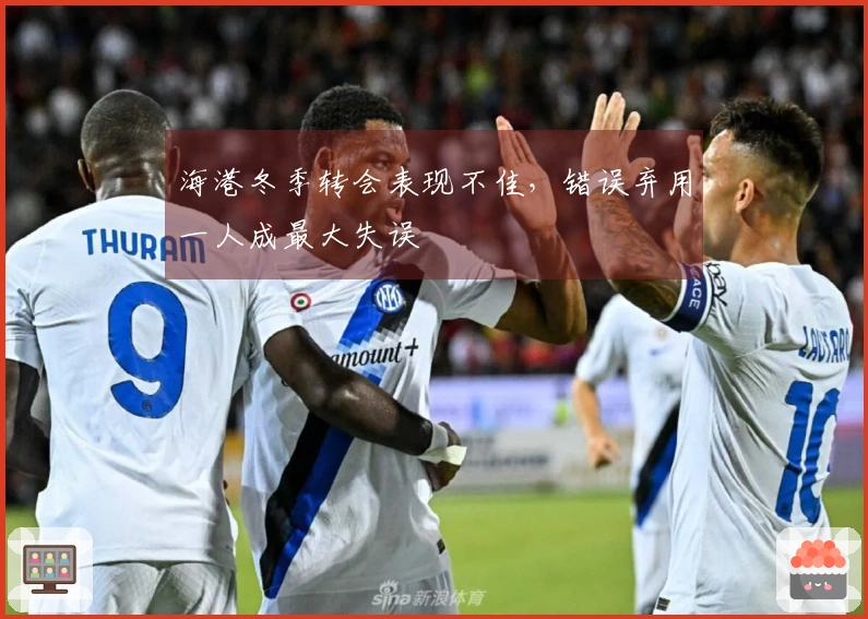 海港冬季转会表现不佳，错误弃用一人成最大失误