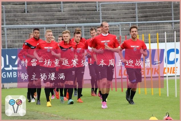 特雷-杨重返赛场！本周五迎战爵士盼主场爆满